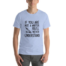 Load image into Gallery viewer, If you are not a writer, you&#39;ll never understand Unisex T-Shirt
