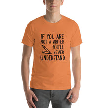 Load image into Gallery viewer, If you are not a writer, you&#39;ll never understand Unisex T-Shirt
