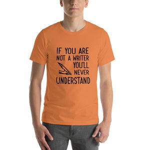 If you are not a writer, you'll never understand Unisex T-Shirt