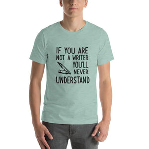 If you are not a writer, you'll never understand Unisex T-Shirt
