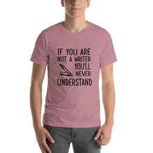 Load image into Gallery viewer, If you are not a writer, you&#39;ll never understand Unisex T-Shirt
