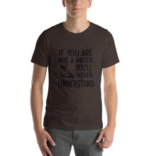 Load image into Gallery viewer, If you are not a writer, you&#39;ll never understand Unisex T-Shirt

