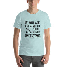 Load image into Gallery viewer, If you are not a writer, you&#39;ll never understand Unisex T-Shirt
