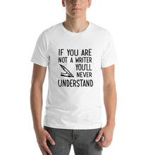 Load image into Gallery viewer, If you are not a writer, you&#39;ll never understand Unisex T-Shirt
