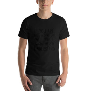 If you are not a writer, you'll never understand Unisex T-Shirt