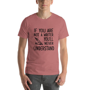 If you are not a writer, you'll never understand Unisex T-Shirt